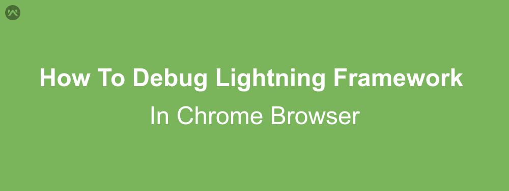 How To Debug Lightning Framework In Chrome Browser