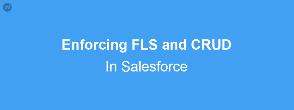 Enforcing FLS and CRUD in Salesforce